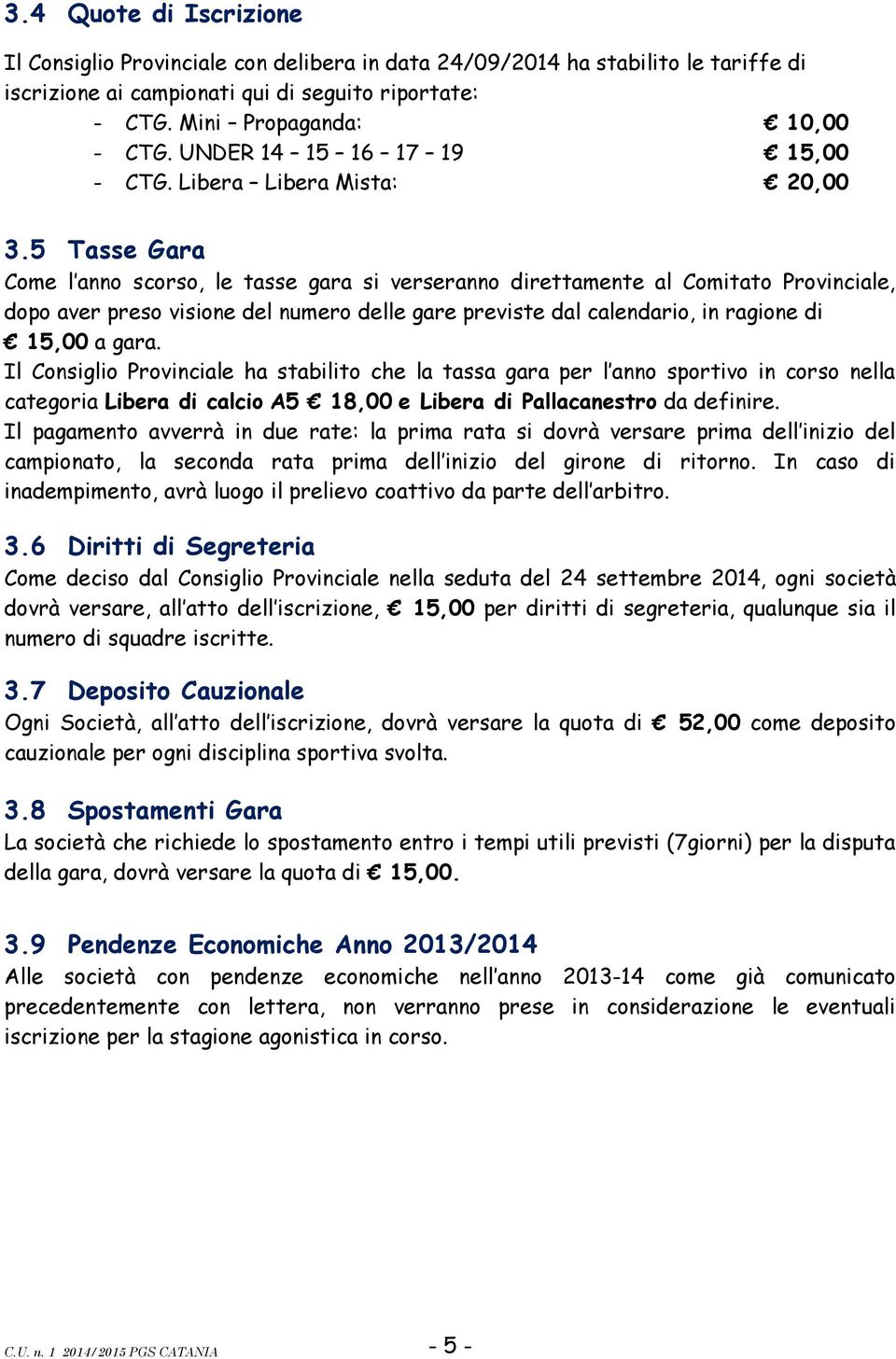 5 Tasse Gara Come l anno scorso, le tasse gara si verseranno direttamente al Comitato Provinciale, dopo aver preso visione del numero delle gare previste dal calendario, in ragione di 15,00 a gara.