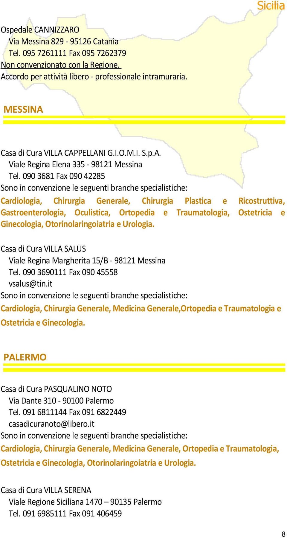 090 3681 Fax 090 42285 Sono in convenzione le seguenti branche specialistiche: Cardiologia, Chirurgia Generale, Chirurgia Plastica e Ricostruttiva, Gastroenterologia, Oculistica, Ortopedia e