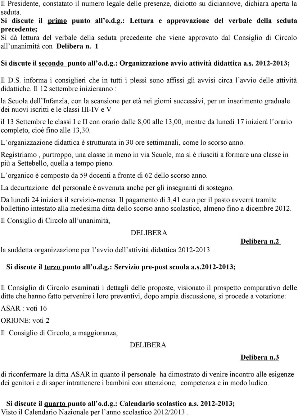 : Lettura e approvazione del verbale della seduta precedente; Si dà lettura del verbale della seduta precedente che viene approvato dal Consiglio di Circolo all unanimità con Delibera n.