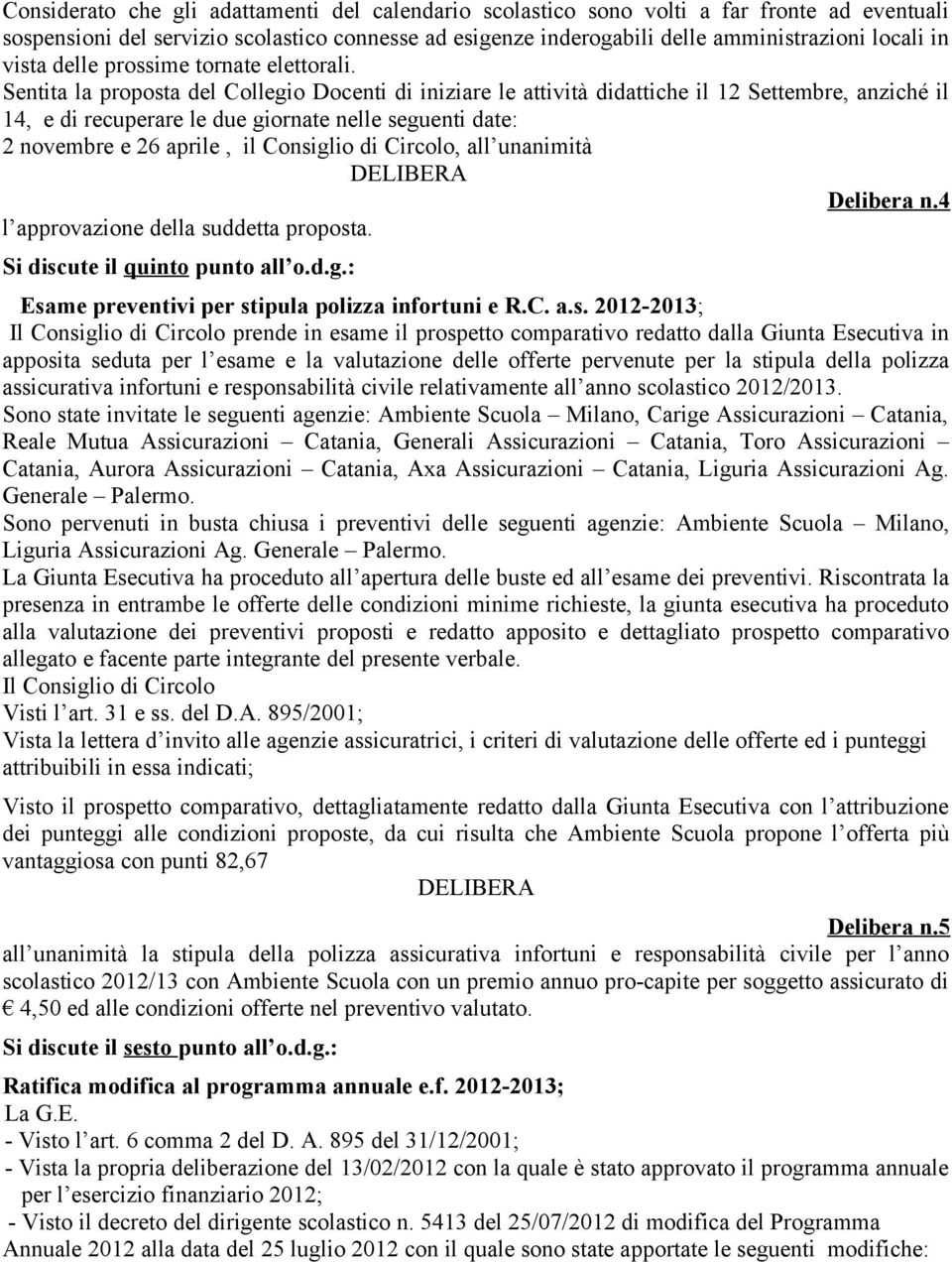 Sentita la proposta del Collegio Docenti di iniziare le attività didattiche il 12 Settembre, anziché il 14, e di recuperare le due giornate nelle seguenti date: 2 novembre e 26 aprile, il Consiglio