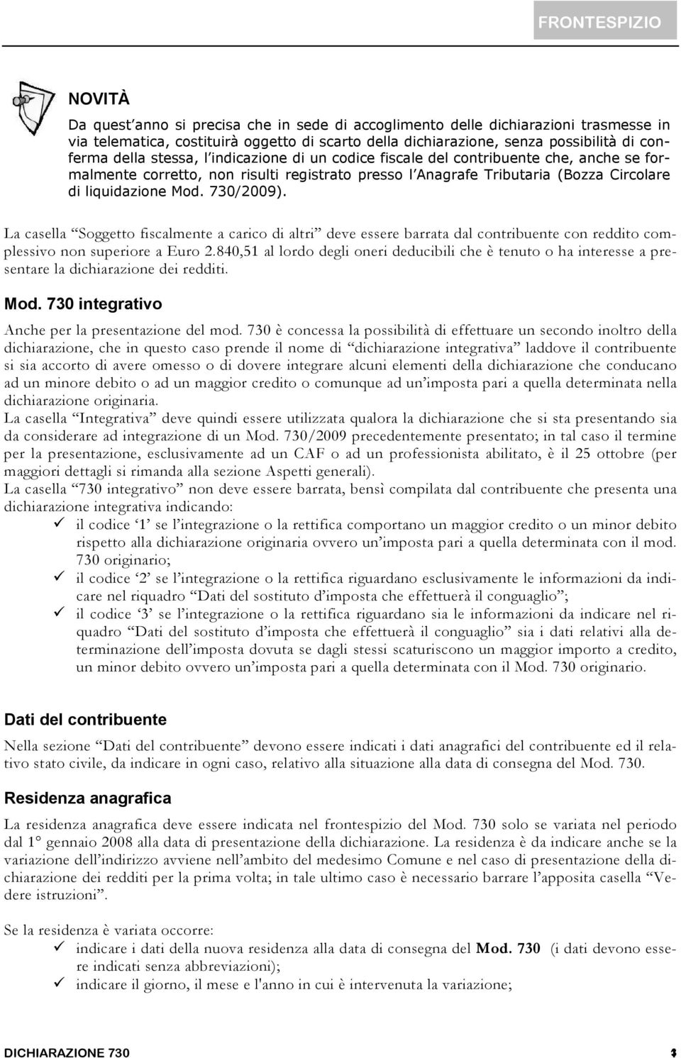 liquidazione Mod. 730/2009). La casella Soggetto fiscalmente a carico di altri deve essere barrata dal contribuente con reddito complessivo non superiore a Euro 2.