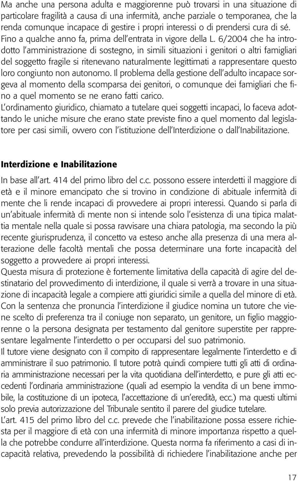 6/2004 che ha introdotto l amministrazione di sostegno, in simili situazioni i genitori o altri famigliari del soggetto fragile si ritenevano naturalmente legittimati a rappresentare questo loro