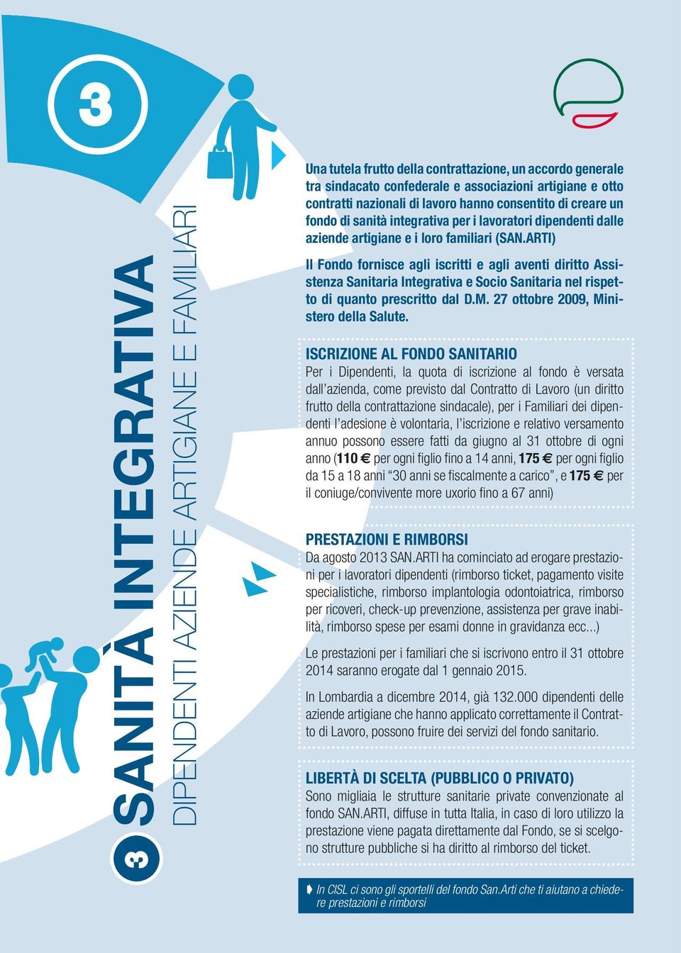 ARTI) Il Fondo fornisce agli iscritti e agli aventi diritto Assistenza Sanitaria Integrativa e Socio Sanitaria nel rispetto di quanto prescritto dal D.M. 27 ottobre 2009, Ministero della Salute.