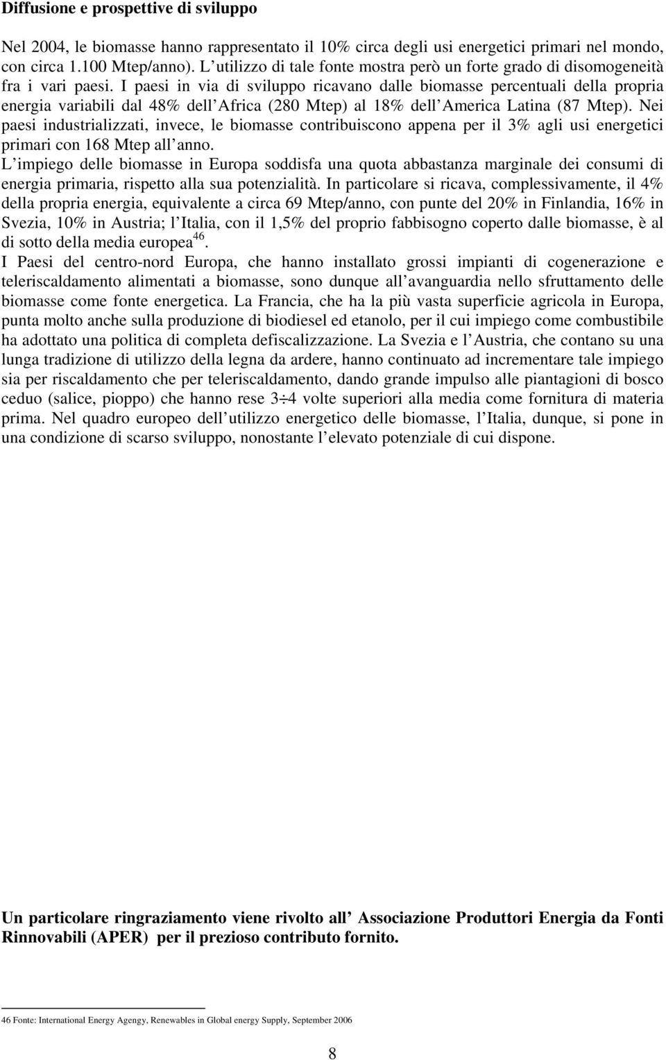 I paesi in via di sviluppo ricavano dalle biomasse percentuali della propria energia variabili dal 48% dell Africa (280 Mtep) al 18% dell America Latina (87 Mtep).