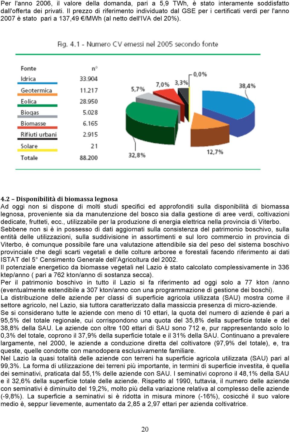 2 Disponibilità di biomassa legnosa Ad oggi non si dispone di molti studi specifici ed approfonditi sulla disponibilità di biomassa legnosa, proveniente sia da manutenzione del bosco sia dalla