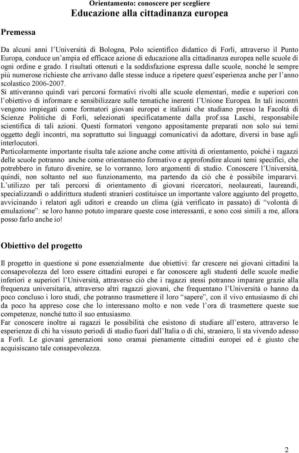 I risultati ottenuti e la soddisfazione espressa dalle scuole, nonché le sempre più numerose richieste che arrivano dalle stesse induce a ripetere quest esperienza anche per l anno scolastico