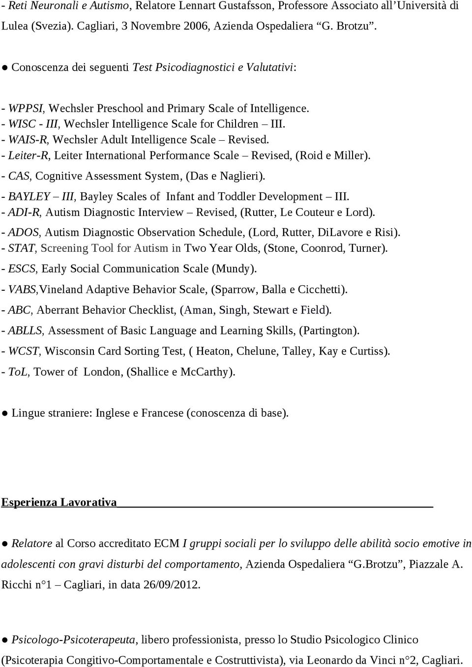 - WAIS-R, Wechsler Adult Intelligence Scale Revised. - Leiter-R, Leiter International Performance Scale Revised, (Roid e Miller). - CAS, Cognitive Assessment System, (Das e Naglieri).