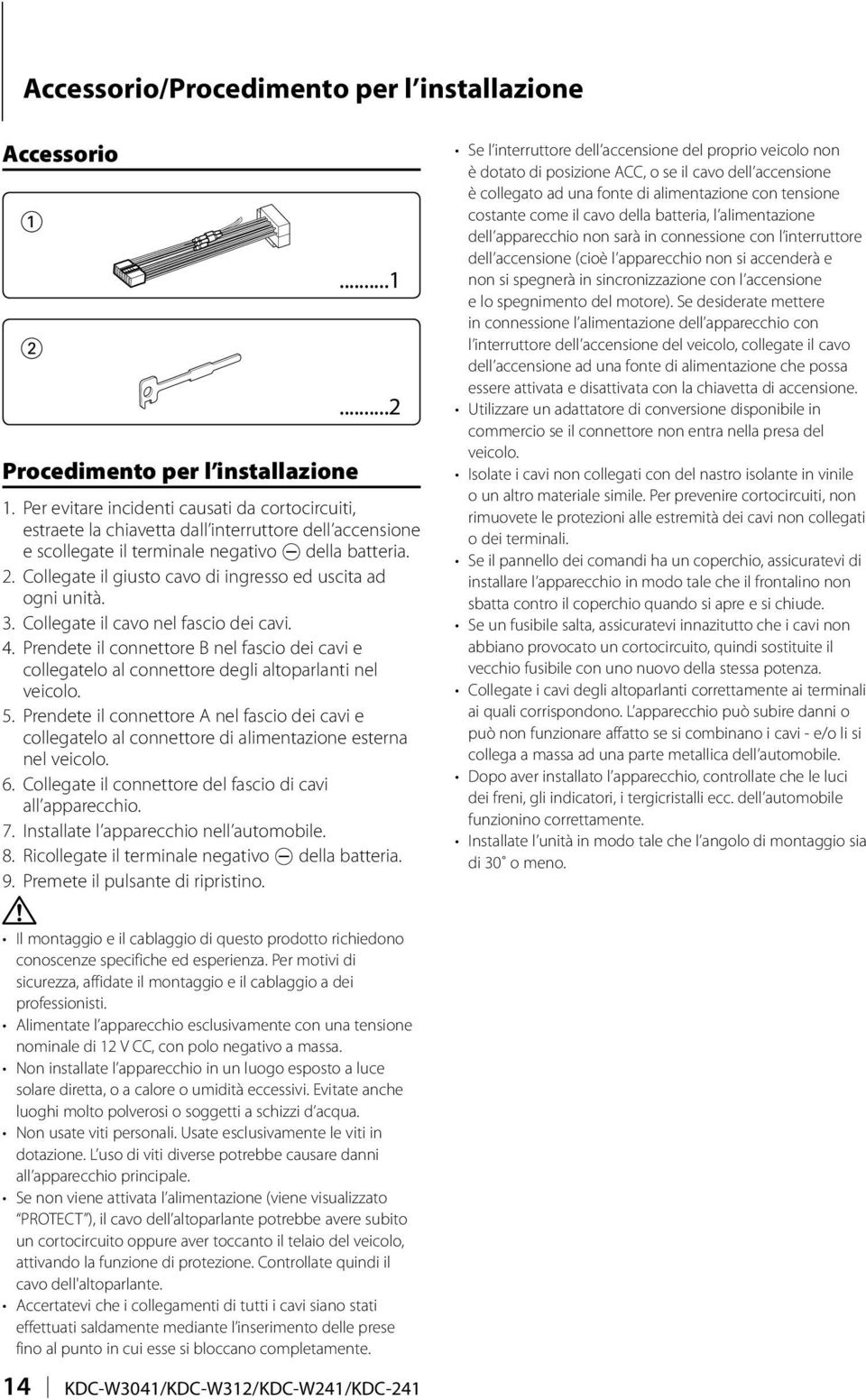 Collegate il giusto cavo di ingresso ed uscita ad ogni unità. 3. Collegate il cavo nel fascio dei cavi. 4.