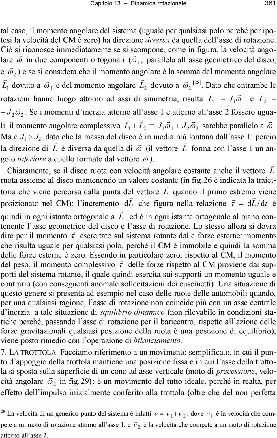 Ciò si riconosce immediatamente se si scompone, come in figura, la velocità angolare in due componenti ortogonali, parallela all asse geometrico del disco, ( 1 e 2 ) e se si considera che il momento