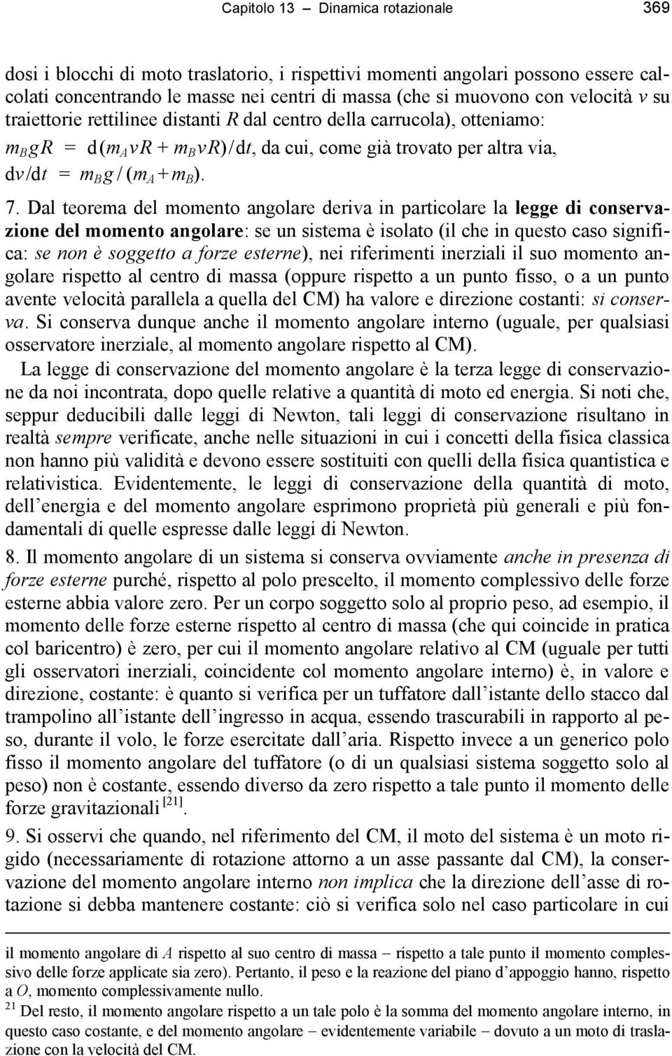 Dal teorema del momento angolare deriva in particolare la legge di conservazione del momento angolare: se un sistema è isolato (il che in questo caso significa: se non è soggetto a forze esterne),