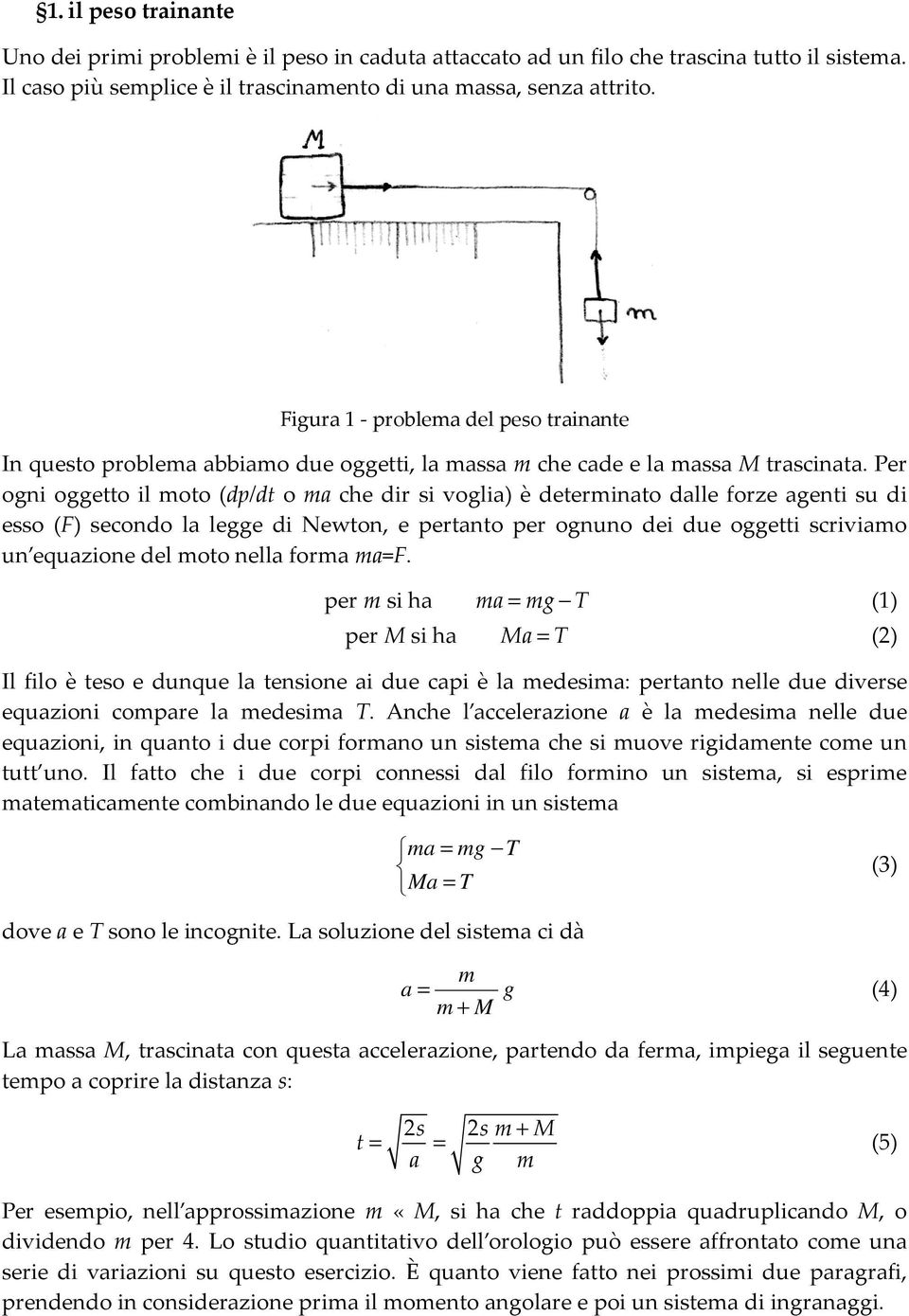 Per ogni oggetto il moto (dp/dt o ma che dir si voglia) è determinato dalle forze agenti su di esso (F) secondo la legge di Newton, e pertanto per ognuno dei due oggetti scriviamo un equazione del