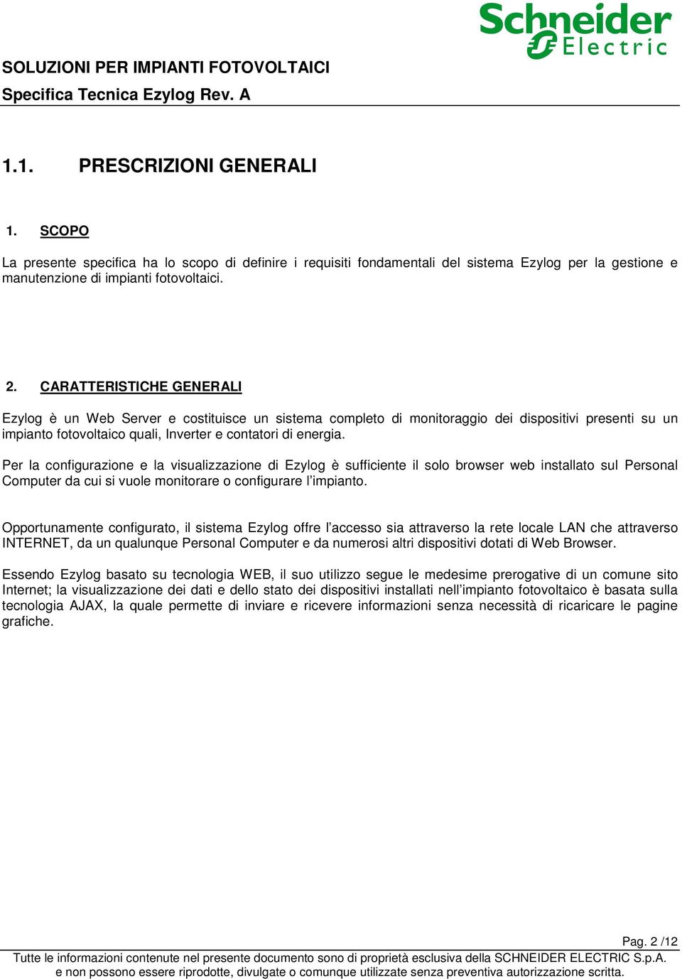 Per la configurazione e la visualizzazione di Ezylog è sufficiente il solo browser web installato sul Personal Computer da cui si vuole monitorare o configurare l impianto.