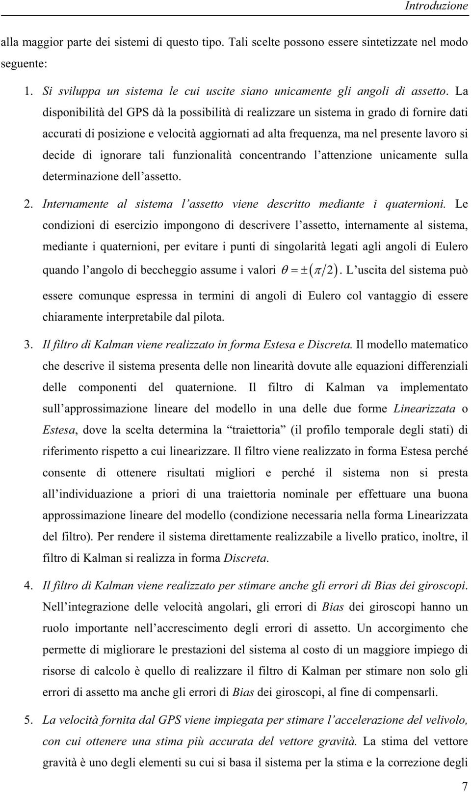 ignorare tali funzionalità concentrando l attenzione unicamente sulla determinazione dell assetto. 2. Internamente al sistema l assetto viene descritto mediante i quaternioni.