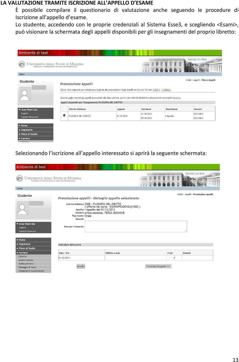 Lo studente, accedendo con le proprie credenziali al Sistema Esse3, e scegliendo <Esami>, può visionare la