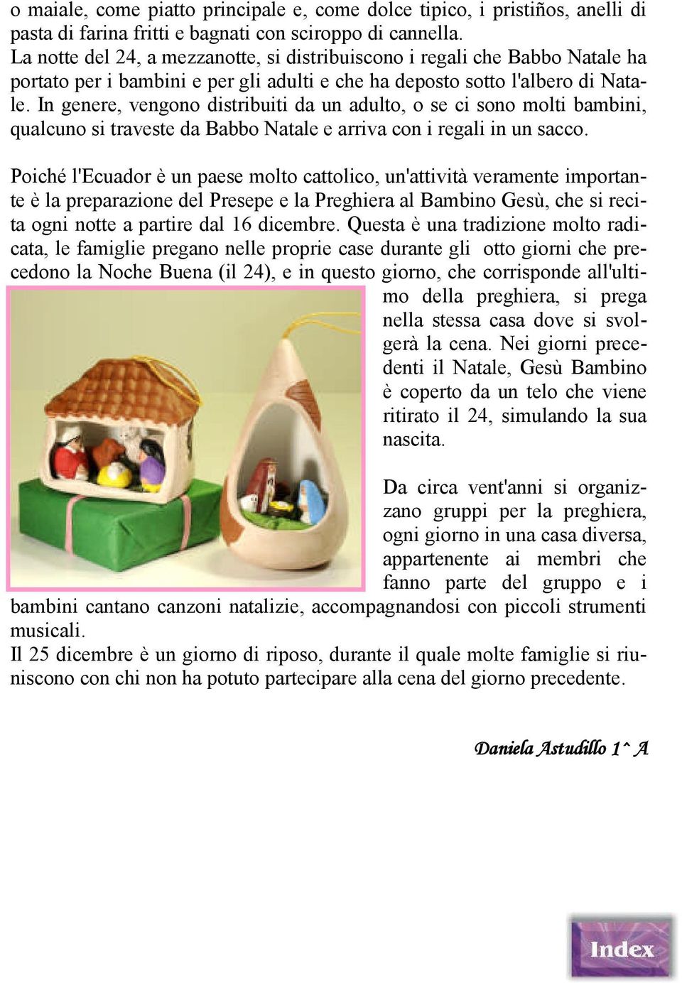 In genere, vengono distribuiti da un adulto, o se ci sono molti bambini, qualcuno si traveste da Babbo Natale e arriva con i regali in un sacco.