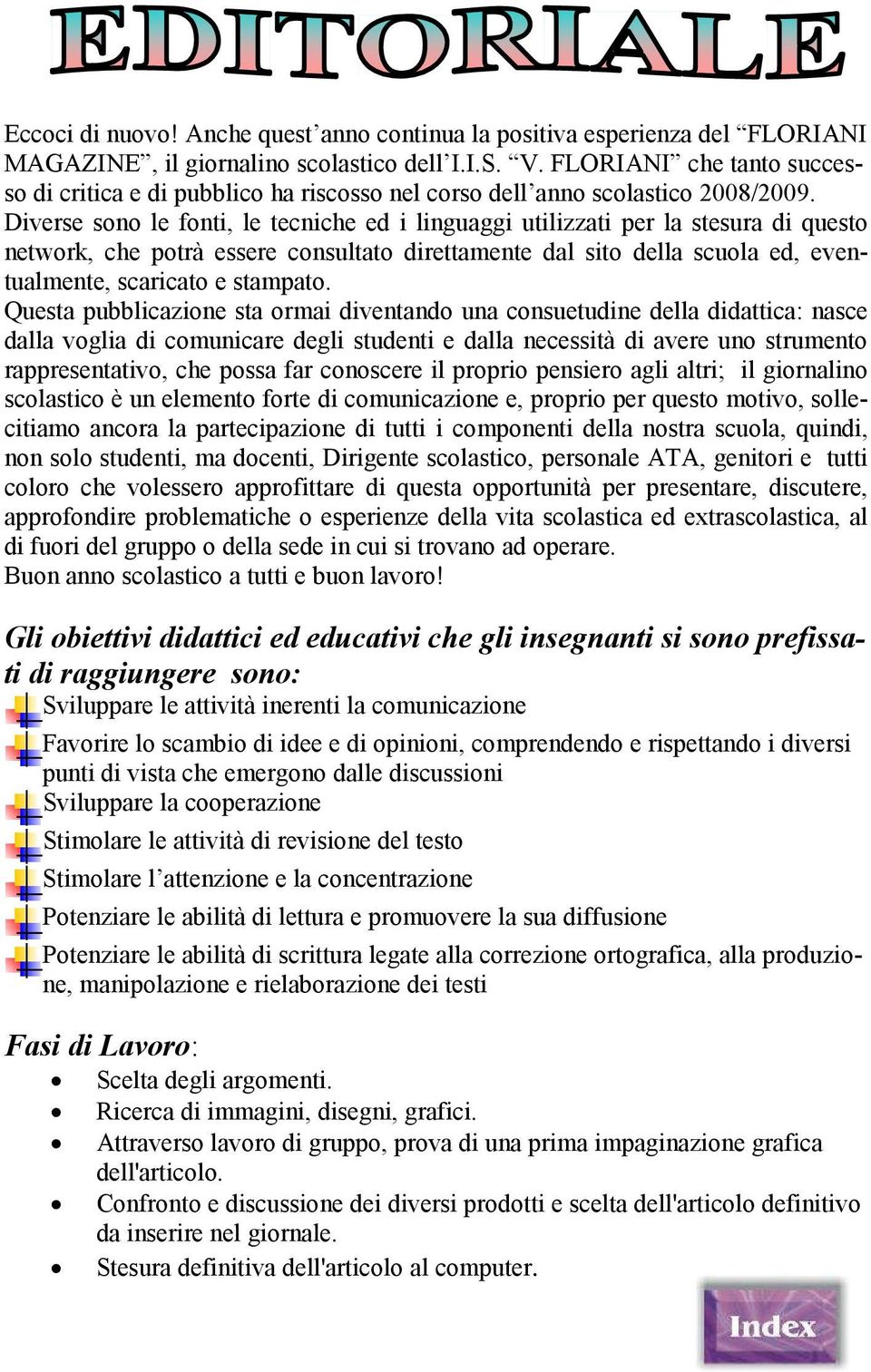 Diverse sono le fonti, le tecniche ed i linguaggi utilizzati per la stesura di questo network, che potrà essere consultato direttamente dal sito della scuola ed, eventualmente, scaricato e stampato.