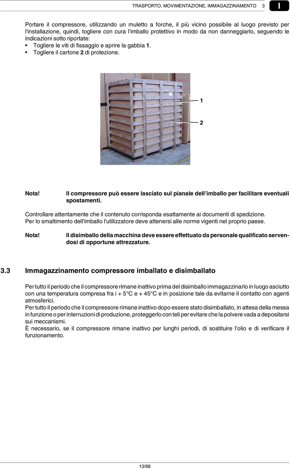 Il compressore può essere lasciato sul pianale dell imballo per facilitare eventuali spostamenti. Controllare attentamente che il contenuto corrisponda esattamente ai documenti di spedizione.