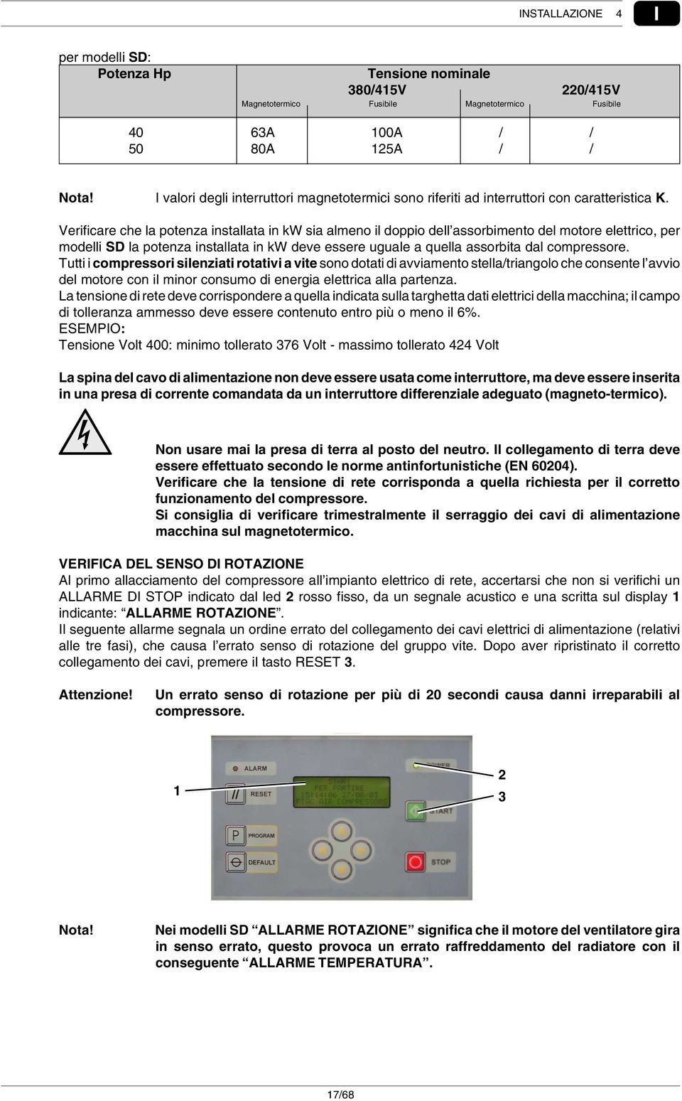 Verificare che la potenza installata in kw sia almeno il doppio dell assorbimento del motore elettrico, per modelli SD la potenza installata in kw deve essere uguale a quella assorbita dal