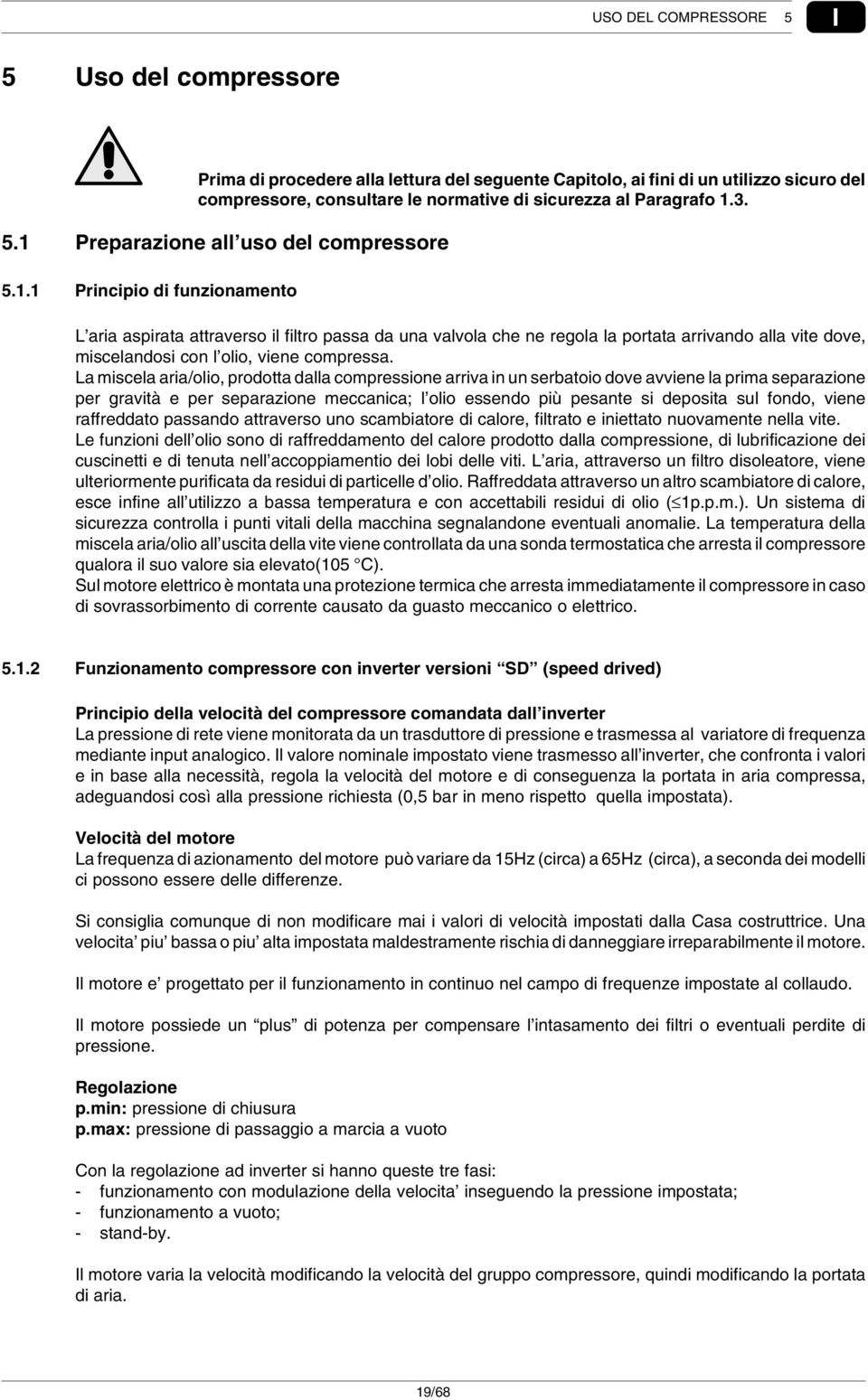 La miscela aria/olio, prodotta dalla compressione arriva in un serbatoio dove avviene la prima separazione per gravità e per separazione meccanica; l olio essendo più pesante si deposita sul fondo,