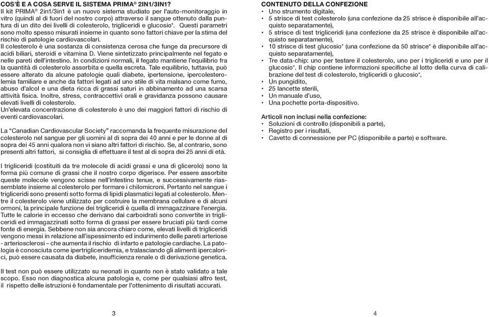 colesterolo, trigliceridi e glucosio*. Questi parametri sono molto spesso misurati insieme in quanto sono fattori chiave per la stima del rischio di patologie cardiovascolari.