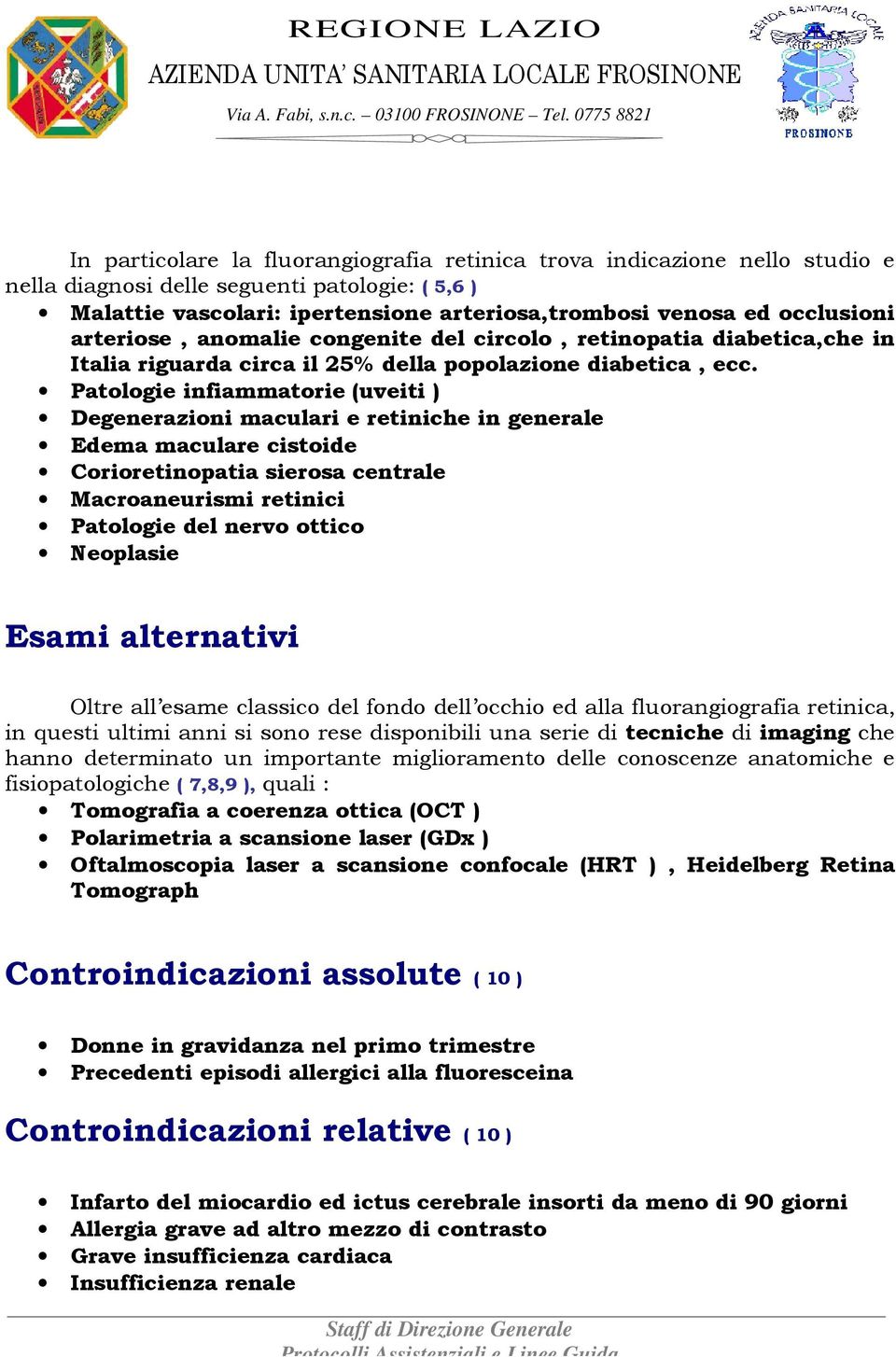 Patologie infiammatorie (uveiti ) Degenerazioni maculari e retiniche in generale Edema maculare cistoide Corioretinopatia sierosa centrale Macroaneurismi retinici Patologie del nervo ottico Neoplasie