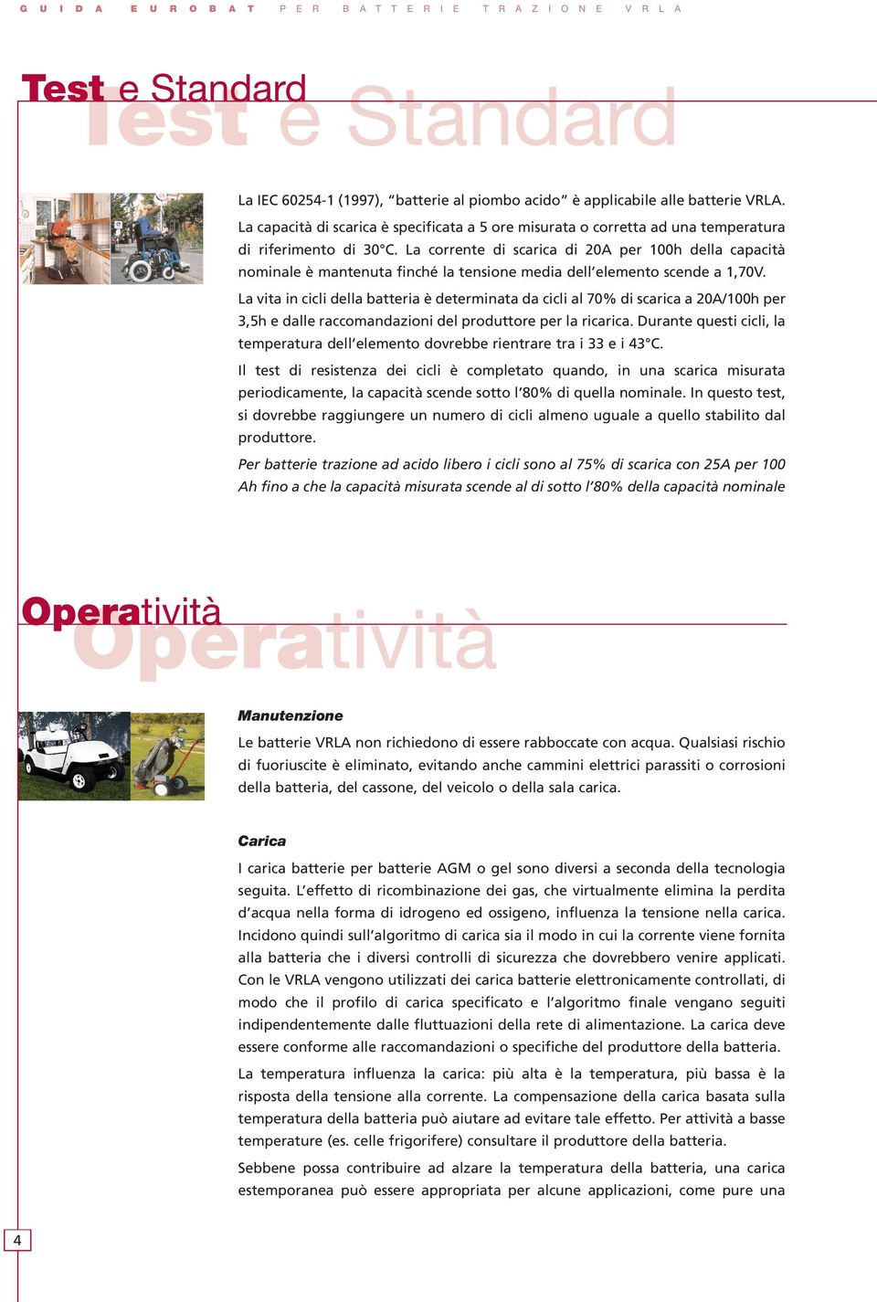 La corrente di scarica di 20A per 100h della capacità nominale è mantenuta finché la tensione media dell elemento scende a 1,70V.