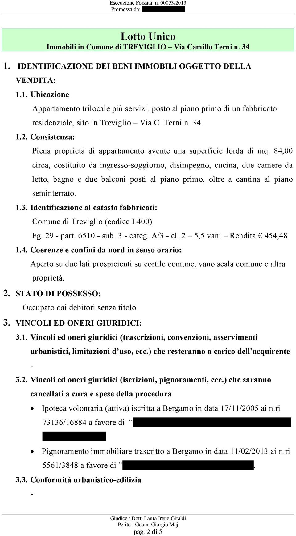 84,00 circa, costituito da ingresso-soggiorno, disimpegno, cucina, due camere da letto, bagno e due balconi posti al piano primo, oltre a cantina al piano seminterrato. 1.3.