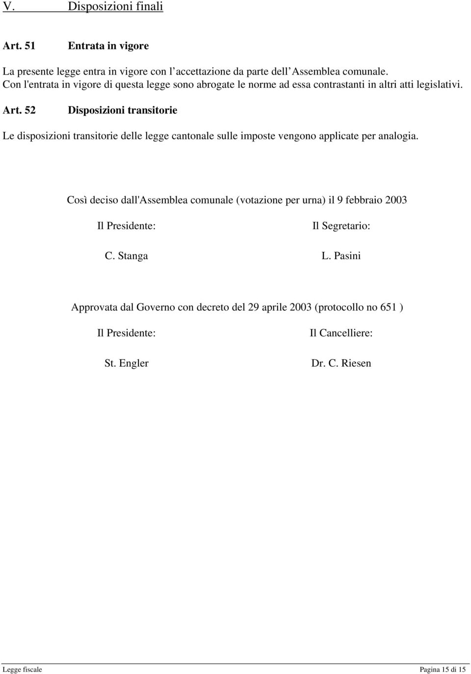 52 Disposizioni transitorie Le disposizioni transitorie delle legge cantonale sulle imposte vengono applicate per analogia.