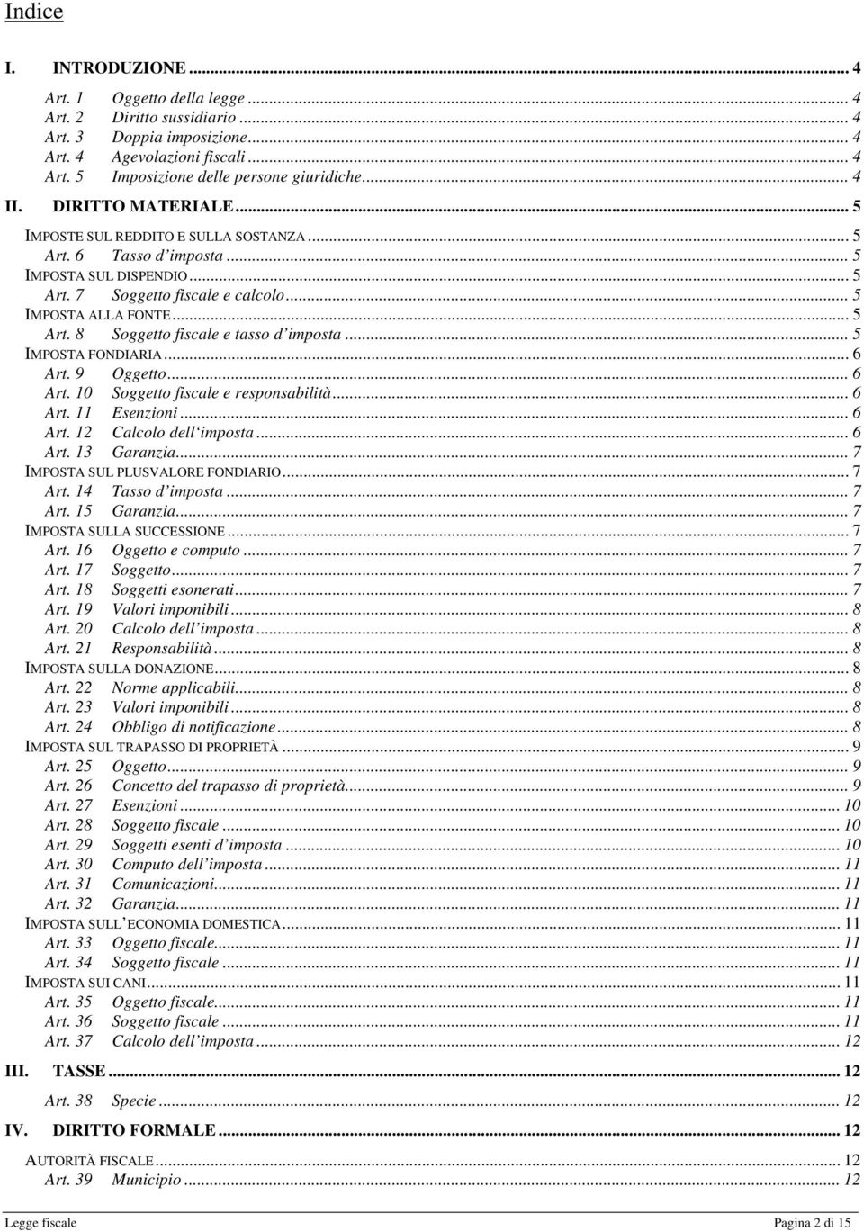 .. 5 IMPOSTA FONDIARIA... 6 Art. 9 Oggetto... 6 Art. 10 Soggetto fiscale e responsabilità... 6 Art. 11 Esenzioni... 6 Art. 12 Calcolo dell imposta... 6 Art. 13 Garanzia.