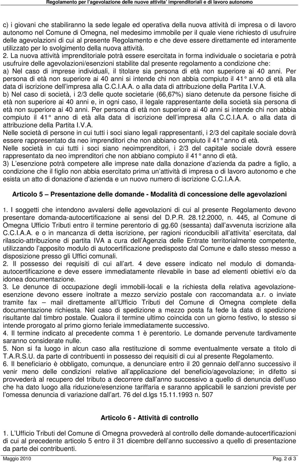 La nuova attività imprenditoriale potrà essere esercitata in forma individuale o societaria e potrà usufruire delle agevolazioni/esenzioni stabilite dal presente regolamento a condizione che: a) Nel