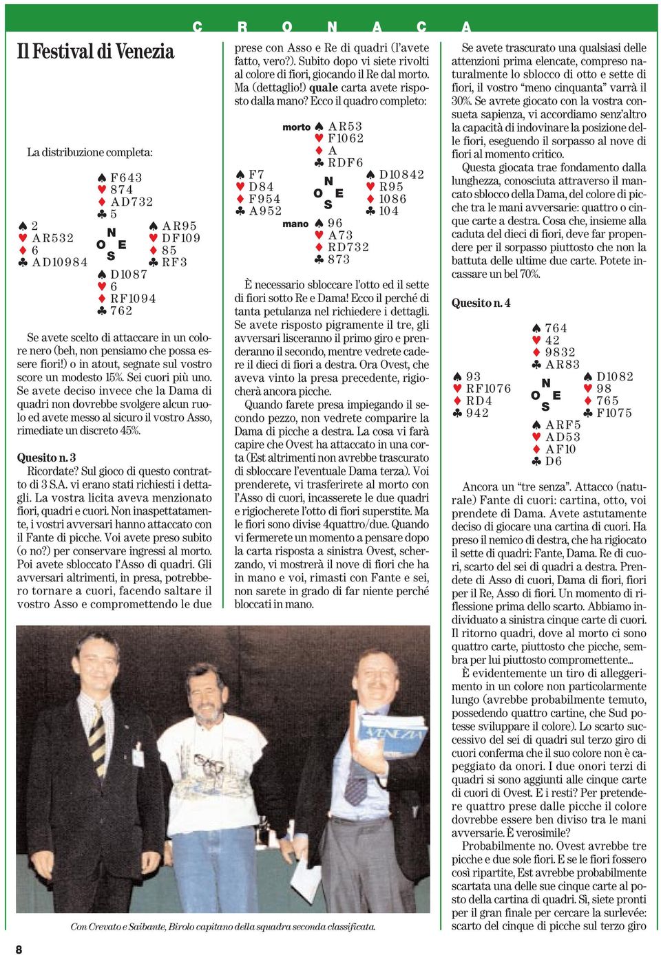 e avete deciso invece che la Dama di quadri non dovrebbe svolgere alcun ruolo ed avete messo al sicuro il vostro Asso, rimediate un discreto 45%. Quesito n. 3 Ricordate?