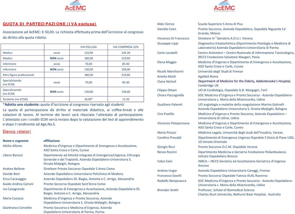 40 Infermiere NON socio 130,00 158,60 Altre figure professionali 180,00 219,60 Specializzando (no ECM) socio 70,00 85.40 Specializzando (no ECM) NON socio 130,00 158,60 Studente (no ECM)) 10,00* 12.