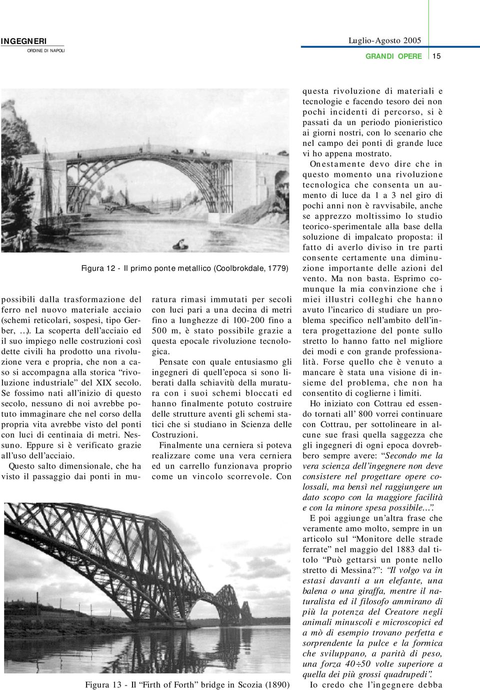 La scoperta dell acciaio ed il suo impiego nelle costruzioni così dette civili ha prodotto una rivoluzione vera e propria, che non a caso si accompagna alla storica rivoluzione industriale del XIX