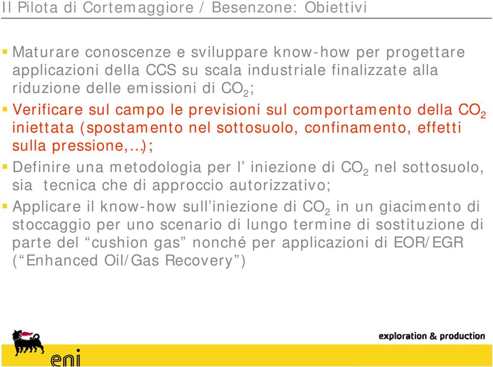 pressione, ); Definire una metodologia per l iniezione di CO 2 nel sottosuolo, sia tecnica che di approccio autorizzativo; Applicare il know-how sull iniezione di CO 2