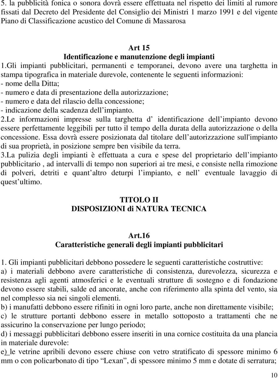 Gli impianti pubblicitari, permanenti e temporanei, devono avere una targhetta in stampa tipografica in materiale durevole, contenente le seguenti informazioni: - nome della Ditta; - numero e data di