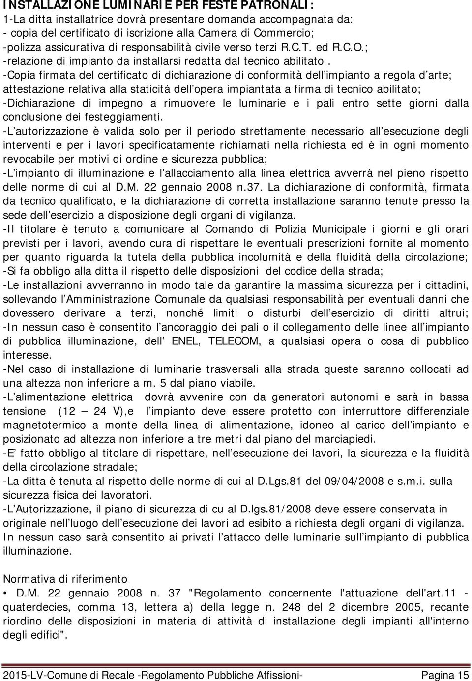 -Copia firmata del certificato di dichiarazione di conformità dell impianto a regola d arte; attestazione relativa alla staticità dell opera impiantata a firma di tecnico abilitato; -Dichiarazione di