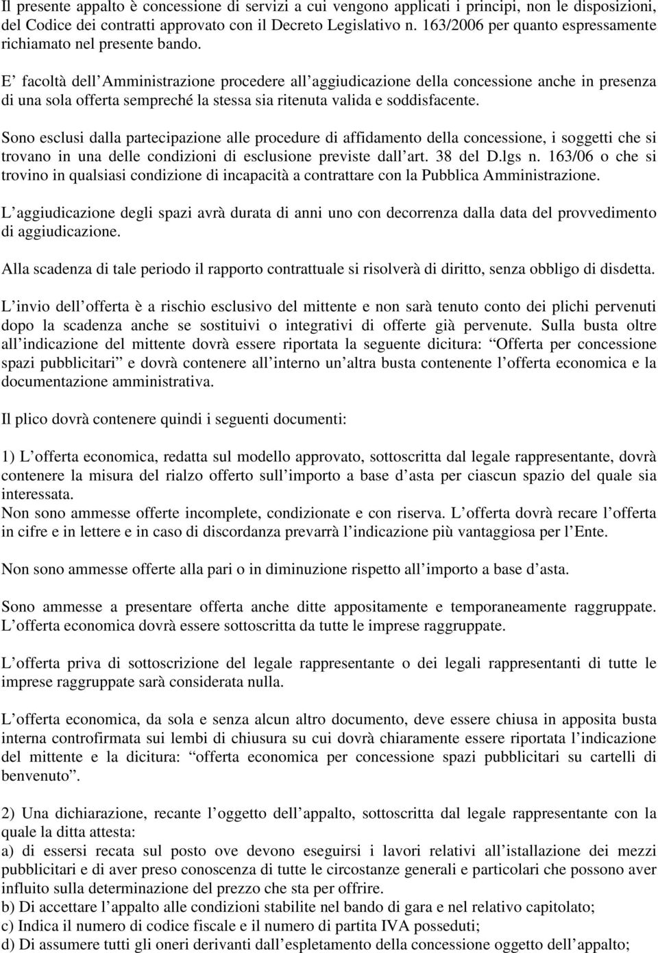 E facoltà dell Amministrazione procedere all aggiudicazione della concessione anche in presenza di una sola offerta sempreché la stessa sia ritenuta valida e soddisfacente.