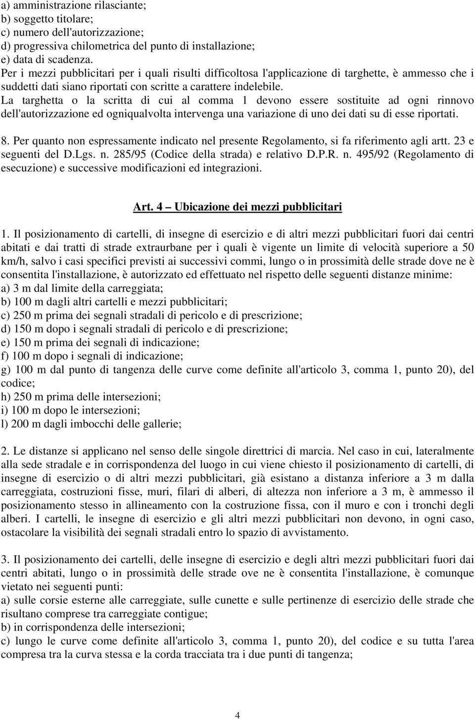 La targhetta o la scritta di cui al comma 1 devono essere sostituite ad ogni rinnovo dell'autorizzazione ed ogniqualvolta intervenga una variazione di uno dei dati su di esse riportati. 8.