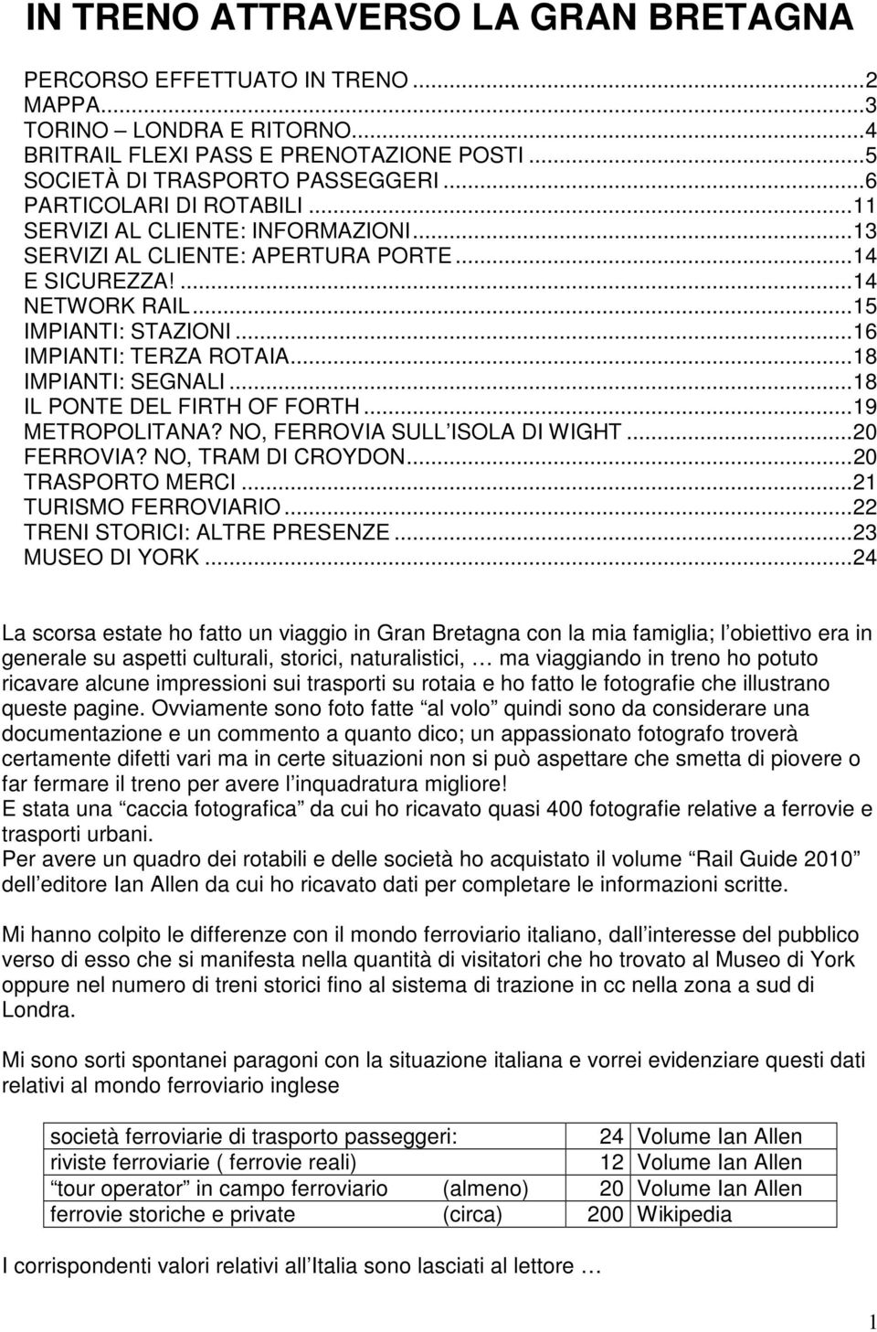 ..18 IMPIANTI: SEGNALI...18 IL PONTE DEL FIRTH OF FORTH...19 METROPOLITANA? NO, FERROVIA SULL ISOLA DI WIGHT...20 FERROVIA? NO, TRAM DI CROYDON...20 TRASPORTO MERCI...21 TURISMO FERROVIARIO.