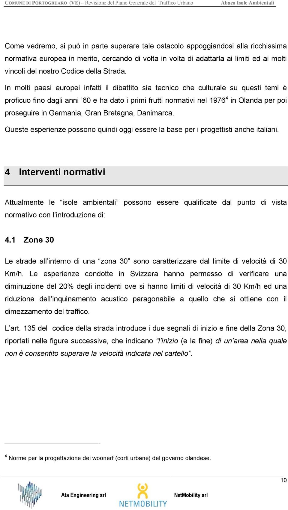 In molti paesi europei infatti il dibattito sia tecnico che culturale su questi temi è proficuo fino dagli anni 60 e ha dato i primi frutti normativi nel 1976 4 in Olanda per poi proseguire in