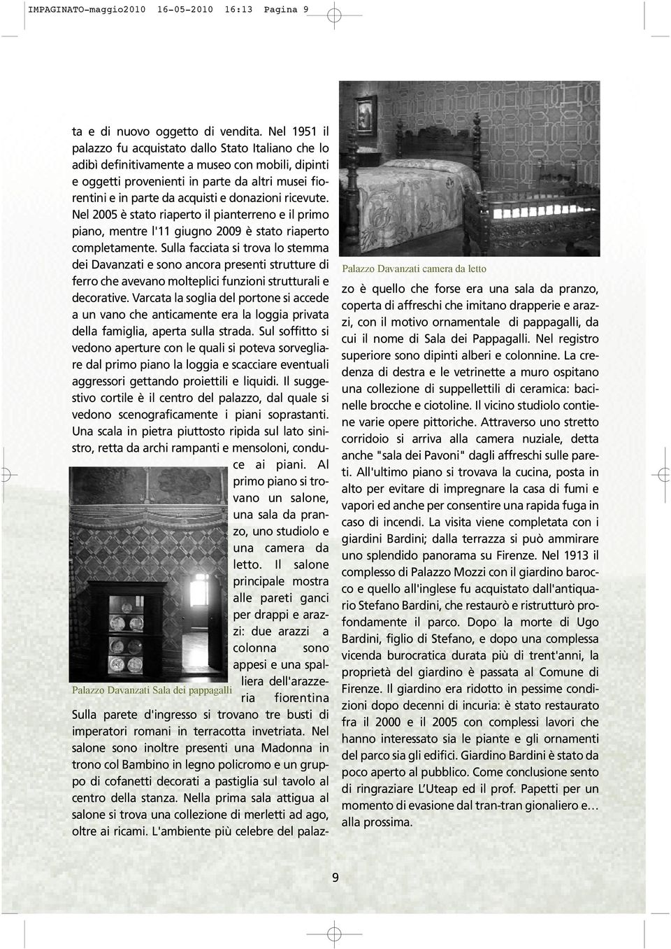 donazioni ricevute. Nel 2005 è stato riaperto il pianterreno e il primo piano, mentre l'11 giugno 2009 è stato riapert o completamente.