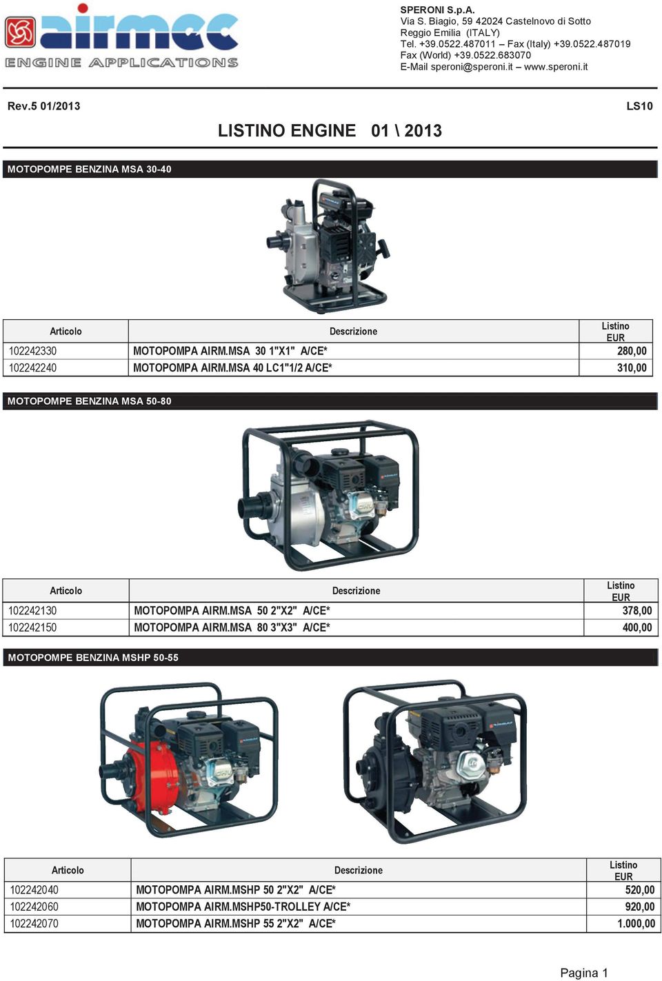 MSA 40 LC1"1/2 A/CE* 310,00 MOTOPOMPE BENZINA MSA 50-80 102242130 MOTOPOMPA AIRM.MSA 50 2"X2" A/CE* 378,00 102242150 MOTOPOMPA AIRM.