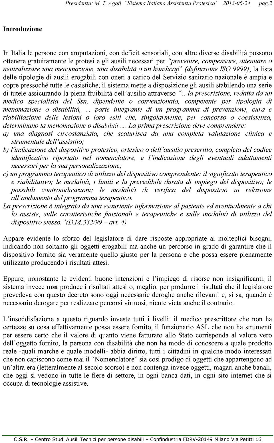 nazionale è ampia e copre pressoché tutte le casistiche; il sistema mette a disposizione gli ausili stabilendo una serie di tutele assicurando la piena fruibilità dell ausilio attraverso la