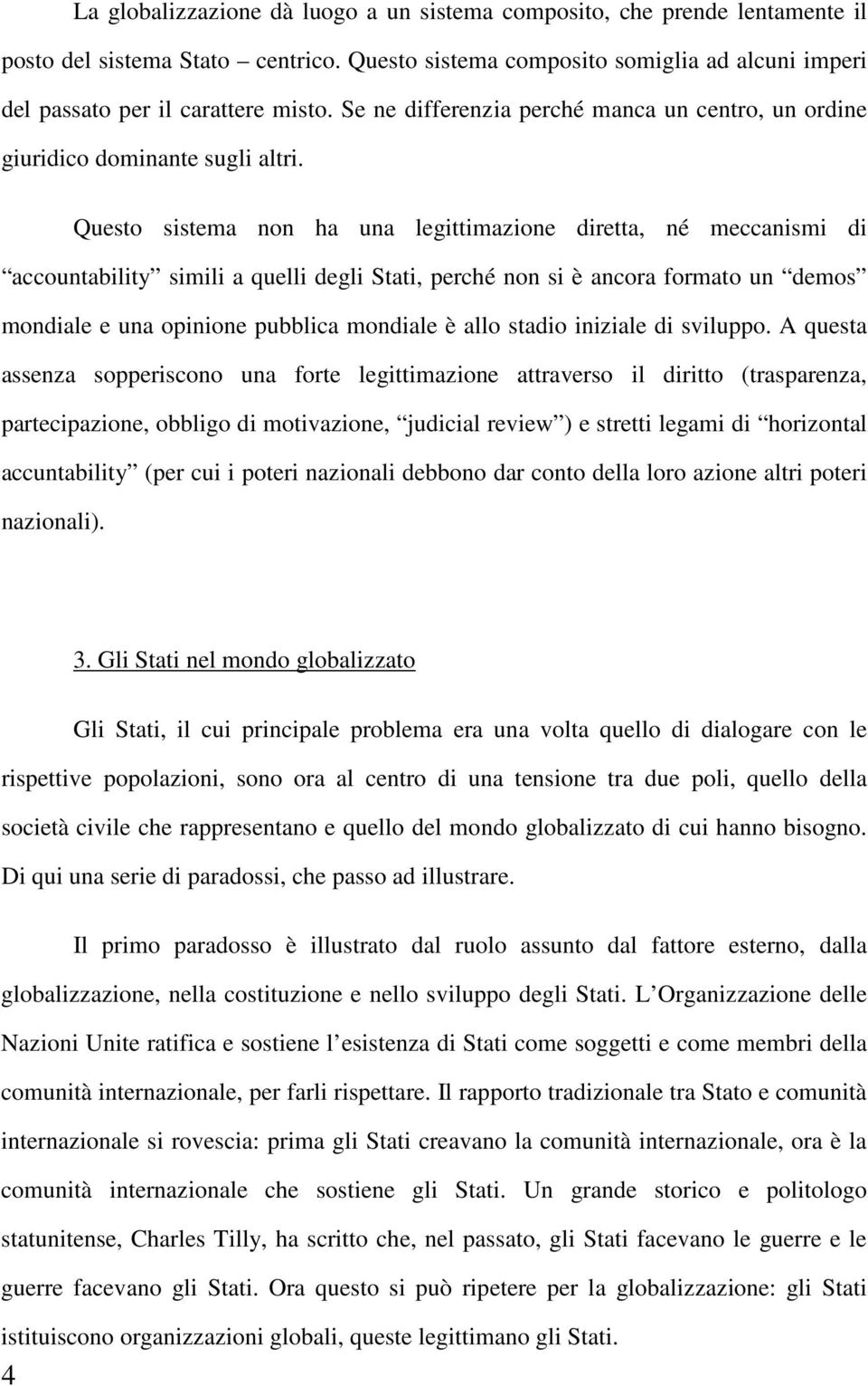 Questo sistema non ha una legittimazione diretta, né meccanismi di accountability simili a quelli degli Stati, perché non si è ancora formato un demos mondiale e una opinione pubblica mondiale è allo