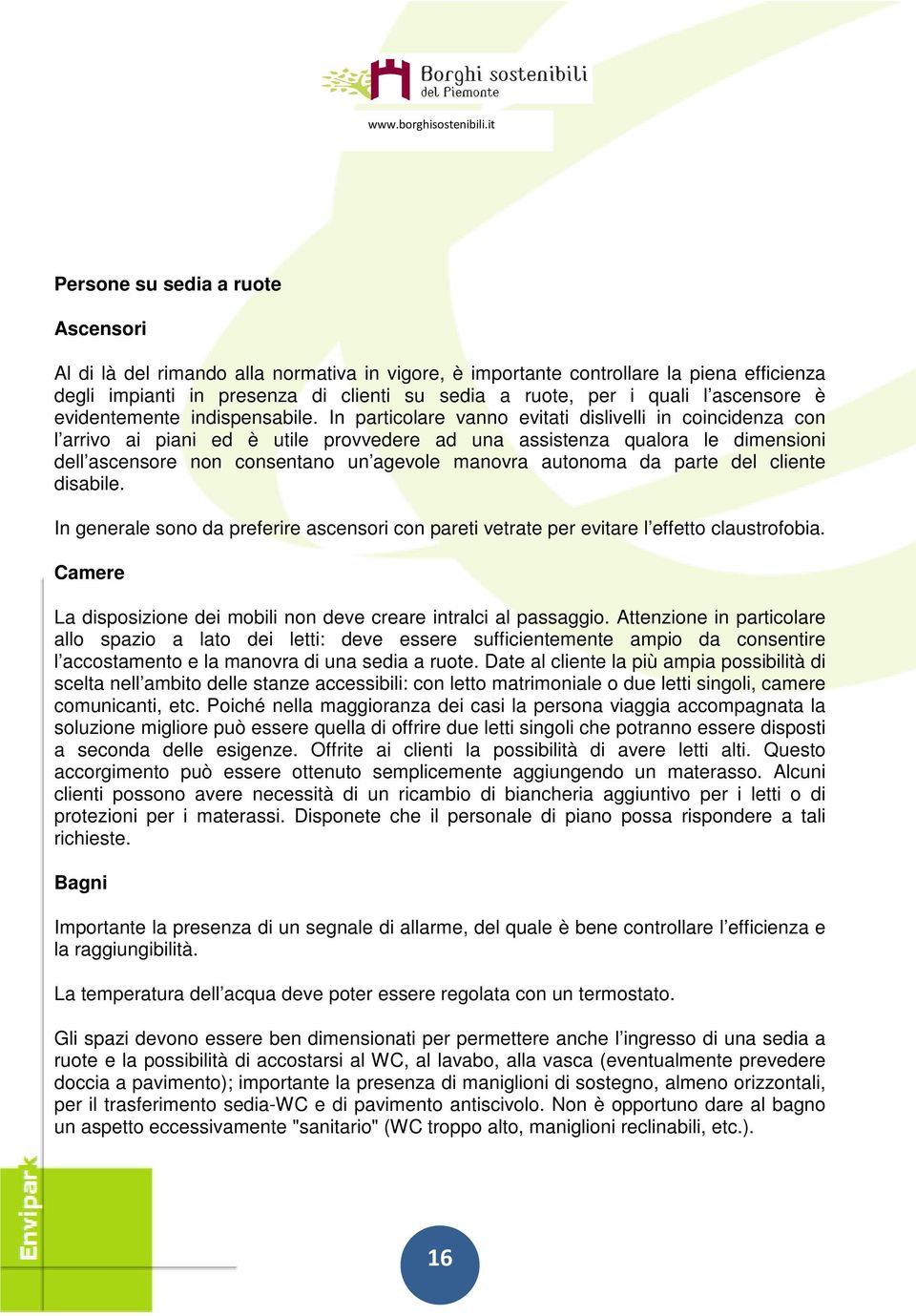 In particolare vanno evitati dislivelli in coincidenza con l arrivo ai piani ed è utile provvedere ad una assistenza qualora le dimensioni dell ascensore non consentano un agevole manovra autonoma da