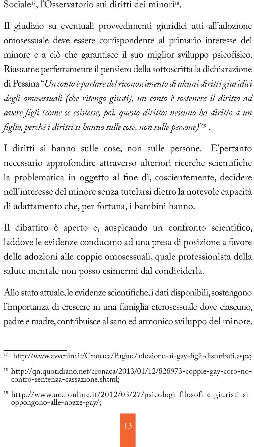 Riassume perfettamente il pensiero della sottoscritta la dichiarazione di Pessina Un conto è parlare del riconoscimento di alcuni diritti giuridici degli omosessuali (che ritengo giusti), un conto è