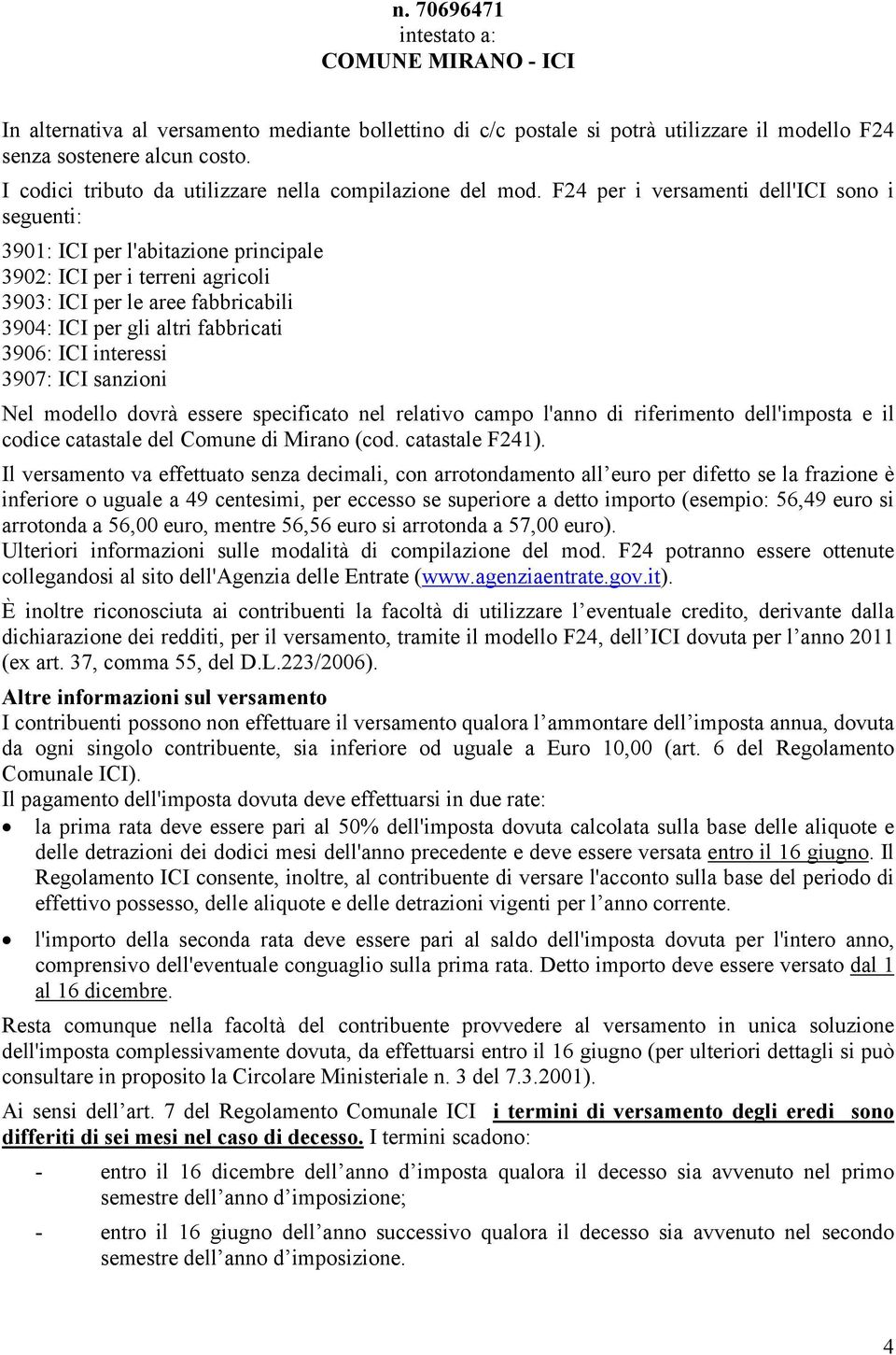 F24 per i versamenti dell'ici sono i seguenti: 3901: ICI per l'abitazione principale 3902: ICI per i terreni agricoli 3903: ICI per le aree fabbricabili 3904: ICI per gli altri fabbricati 3906: ICI