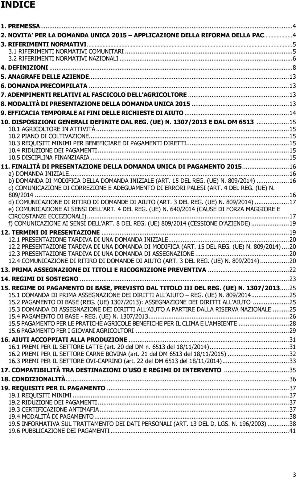 ..13 9. EFFICACIA TEMPORALE AI FINI DELLE RICHIESTE DI AIUTO...14 10. DISPOSIZIONI GENERALI DEFINITE DAL REG. (UE) N. 1307/2013 E DAL DM 6513...15 10.1 AGRICOLTORE IN ATTIVITÀ...15 10.2 PIANO DI COLTIVAZIONE.