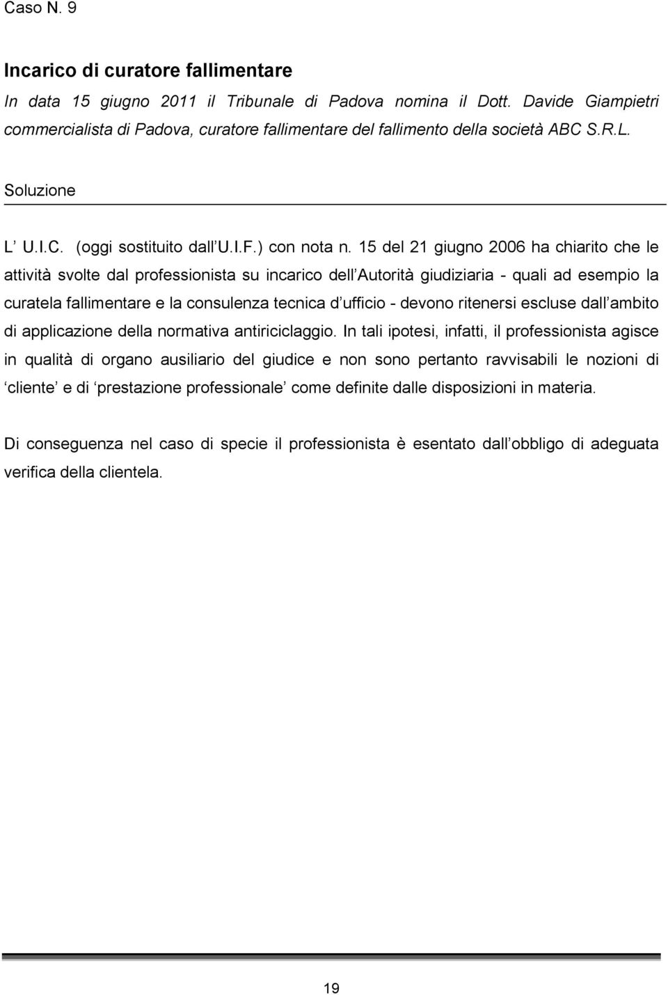 15 del 21 giugno 2006 ha chiarito che le attività svolte dal professionista su incarico dell Autorità giudiziaria - quali ad esempio la curatela fallimentare e la consulenza tecnica d ufficio -