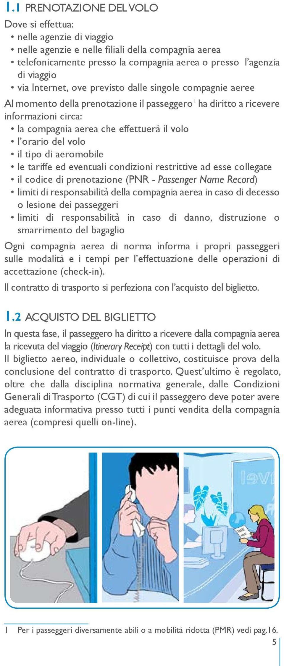 volo il tipo di aeromobile le tariffe ed eventuali condizioni restrittive ad esse collegate il codice di prenotazione (PNR - Passenger Name Record) limiti di responsabilità della compagnia aerea in